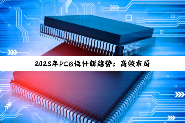 2023年PCB设计新趋势:高效布局布线策略与智能化设计软件应用解析