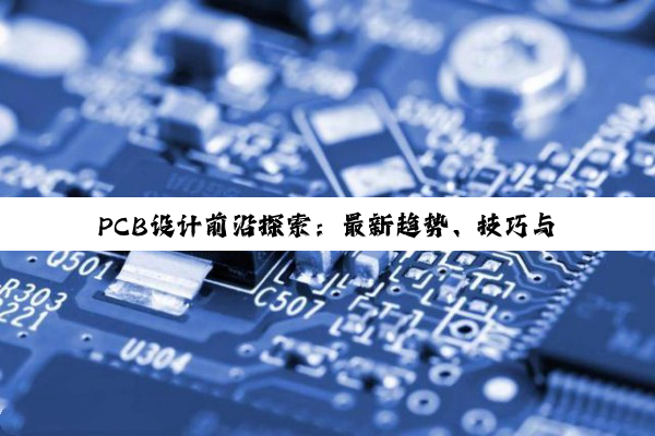 PCB设计前沿探索：最新趋势、技巧与百度热搜案例分析