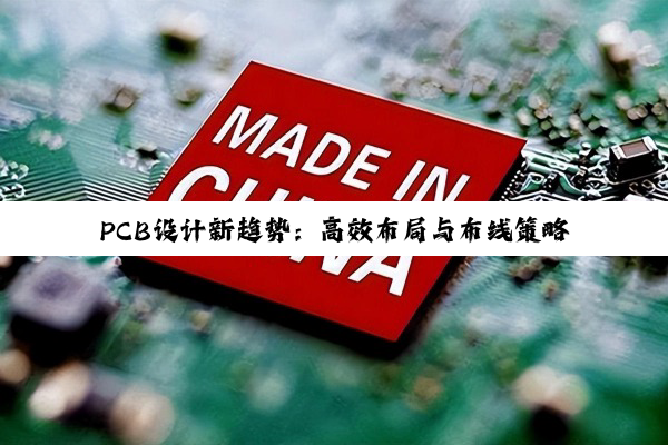 PCB设计新趋势:高效布局与布线策略,解锁最新百度搜索热点