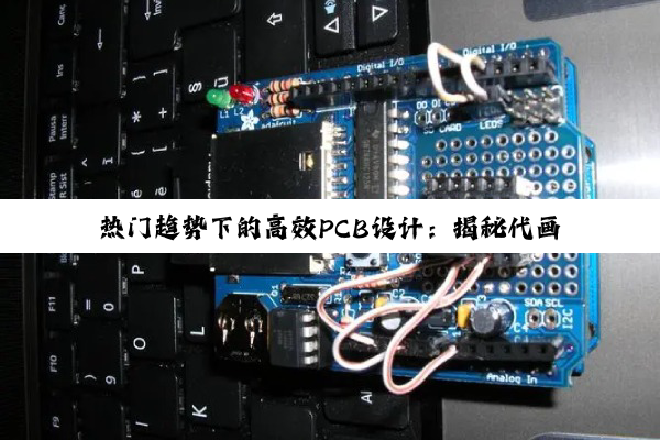热门趋势下的高效PCB设计：揭秘代画PCB服务的最新应用与优势