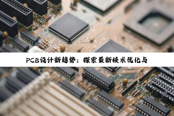 PCB设计新趋势：探索最新技术优化与智能化布局策略，引领电子产业新风尚