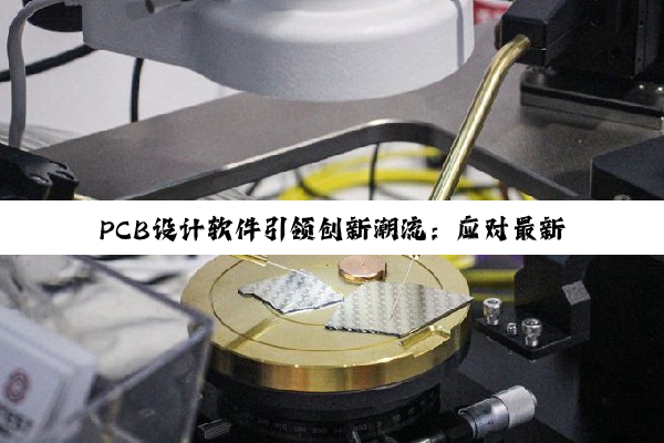 PCB设计软件引领创新潮流:应对最新科技挑战与市场需求