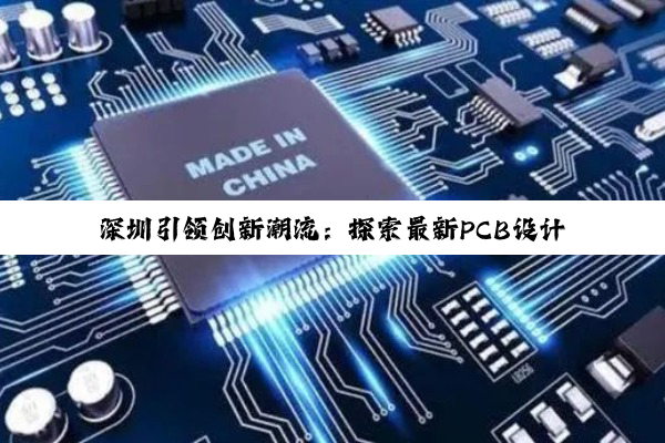 深圳引领创新潮流：探索最新PCB设计技术与应用热点
