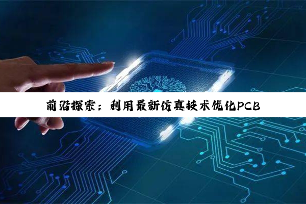 前沿探索:利用最新仿真技术优化PCB设计中的保护环策略,确保电子产品的安全与性能
