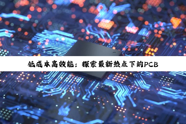 低成本高效能:探索最新热点下的PCB设计优化策略与高效设计图实践