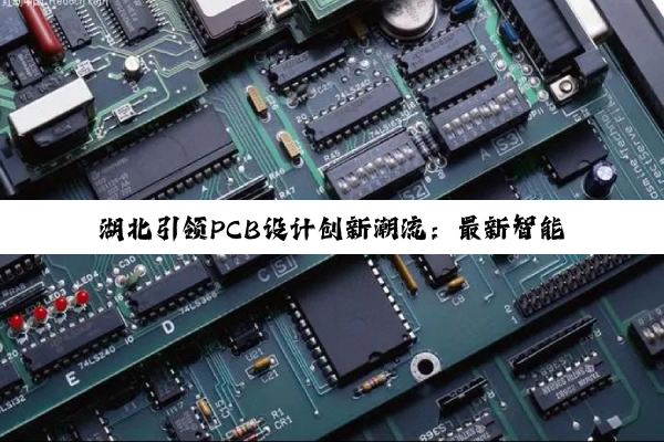 湖北引领PCB设计创新潮流:最新智能科技出样引领行业变革