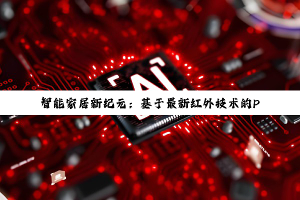 智能家居新纪元:基于最新红外技术的PCB高效设计与应用创新报告
