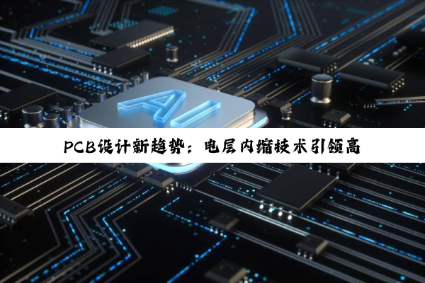 PCB设计新趋势：电层内缩技术引领高效布线与信号完整性优化