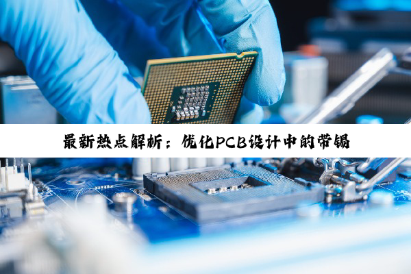 最新热点解析:优化PCB设计中的带锡迹线策略与自动化趋势