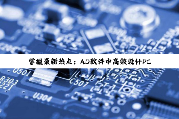 掌握最新热点：AD软件中高效设计PCB矩形孔的技巧与趋势