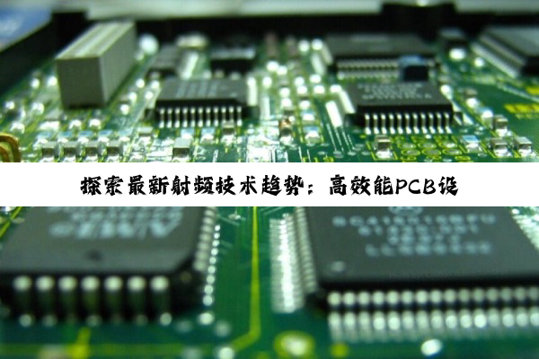 探索最新射频技术趋势：高效能PCB设计在5G及物联网时代的革新应用