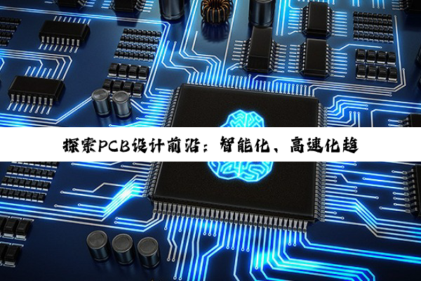 探索PCB设计前沿:智能化、高速化趋势下的高效打样解决方案