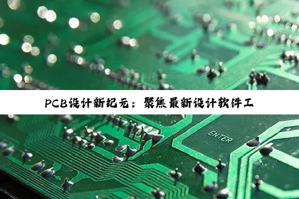 PCB设计新纪元：聚焦最新设计软件工具与新能源汽车电气化趋势