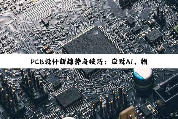 PCB设计新趋势与技巧：应对AI、物联网及高密度电路板挑战