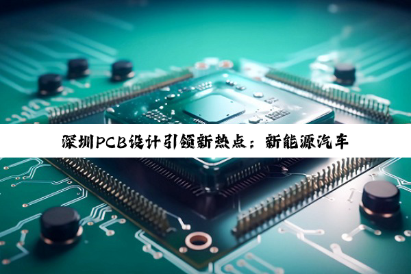 深圳PCB设计引领新热点:新能源汽车与智能化趋势下的创新与发展