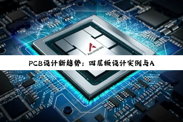 PCB设计新趋势：四层板设计实例与AI、汽车电子驱动下的创新应用
