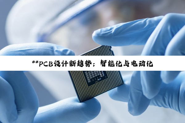 **PCB设计新趋势：智能化与电动化浪潮下的技术革新与市场需求**