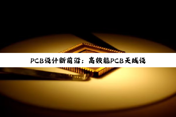 PCB设计新前沿:高效能PCB天线设计与热管理技术探索