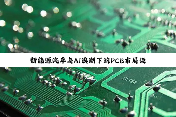 新能源汽车与AI浪潮下的PCB布局设计新趋势与热点解析