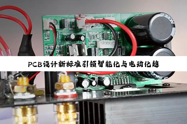 PCB设计新标准引领智能化与电动化趋势:最新国家标准与市场需求解析