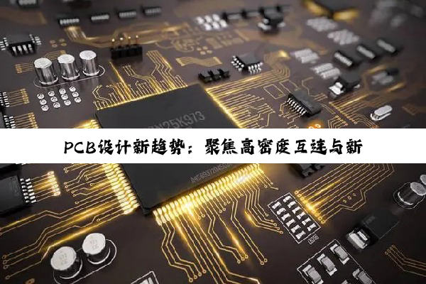 PCB设计新趋势:聚焦高密度互连与新能源汽车应用热点