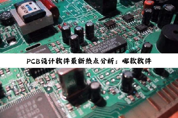 PCB设计软件最新热点分析:哪款软件更适合您的设计需求?