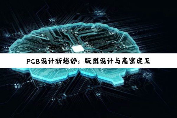 PCB设计新趋势:版图设计与高密度互连技术的最新热点