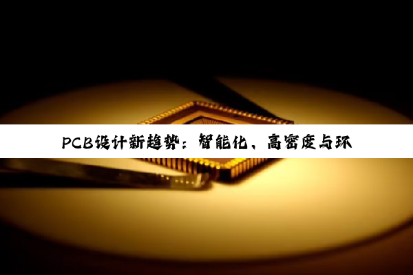 PCB设计新趋势:智能化、高密度与环保技术的最新应用与发展