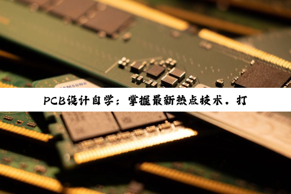 PCB设计自学：掌握最新热点技术，打造高效电路板