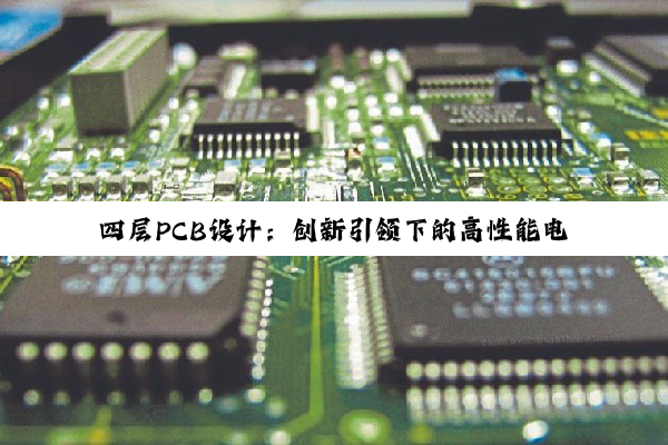 四层PCB设计:创新引领下的高性能电路装修与最新热点解析