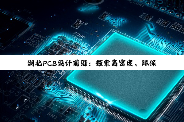 湖北PCB设计前沿：探索高密度、环保与智能化出样新趋势