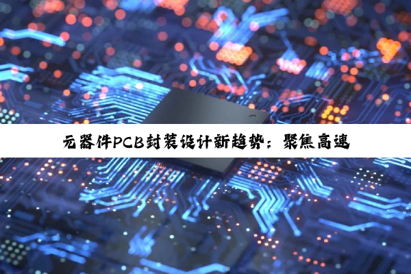 元器件PCB封装设计新趋势：聚焦高速高频与智能化PCB设计热点
