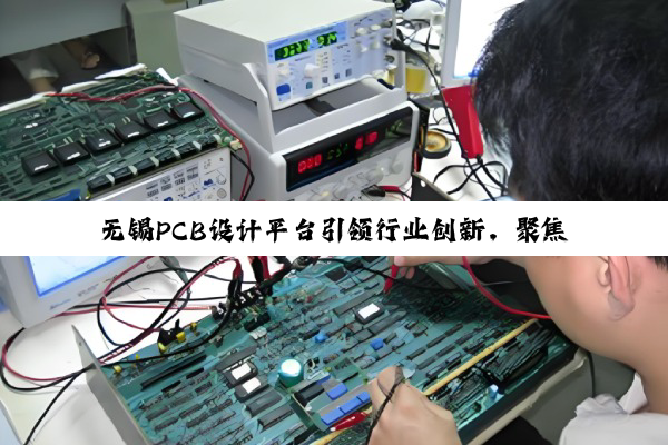 无锡PCB设计平台引领行业创新,聚焦最新智能制造与环保热点