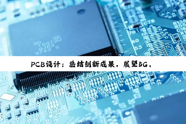 PCB设计:总结创新成果,展望5G、新能源汽车与智能化时代新机遇