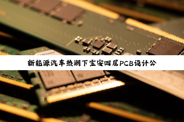 新能源汽车热潮下宝安四层PCB设计公司的创新与发展