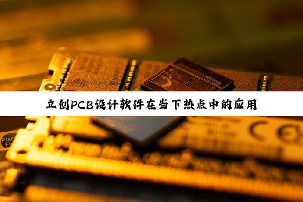 立创PCB设计软件在当下热点中的应用与实践