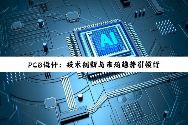 PCB设计:技术创新与市场趋势引领行业发展新潮流