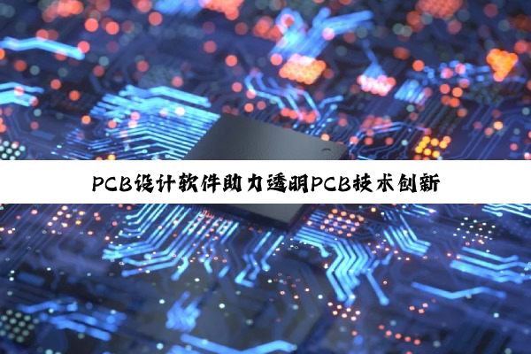PCB设计软件助力透明PCB技术创新与应用