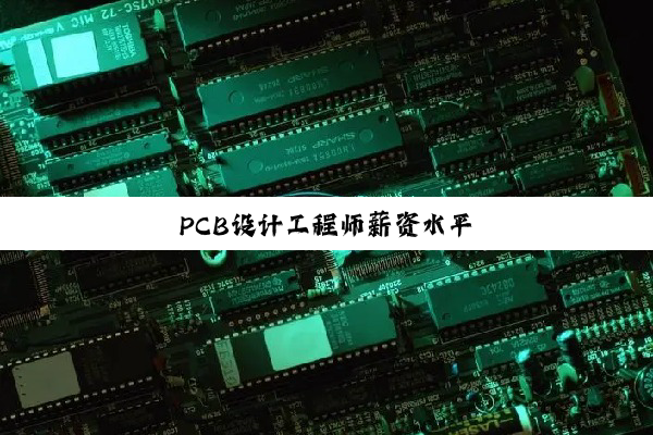 PCB设计工程师薪资水平