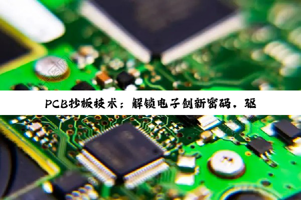 PCB抄板技术：解锁电子创新密码，驱动产品迭代与产业升级