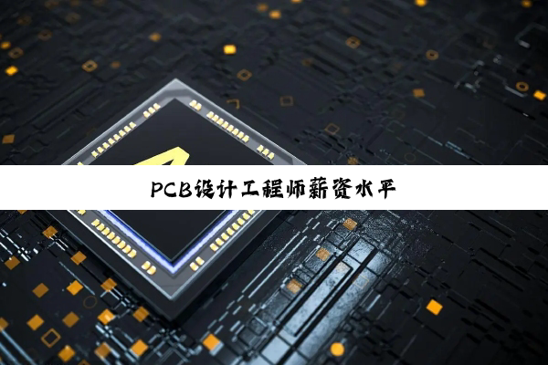 PCB设计工程师薪资水平
