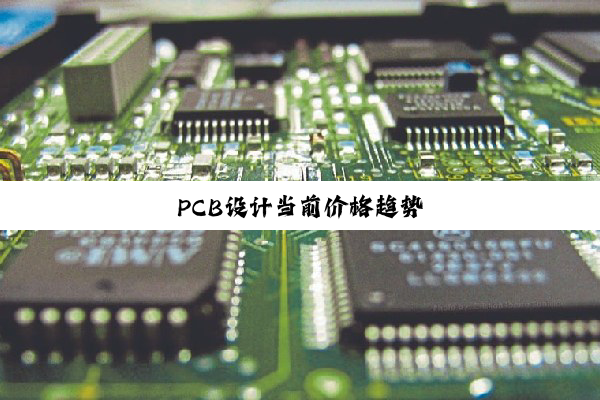 PCB设(shè)计(jì)当(dāng)前(qián)价(jià)格(gé)趋(qū)势(shì)
