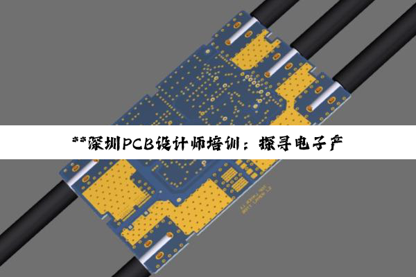 **深圳PCB设计师培训：探寻电子产业沃土中的璀璨明珠**