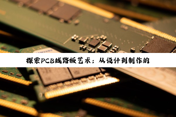 探索PCB线路板艺术：从设计到制作的深度剖析与技艺精进