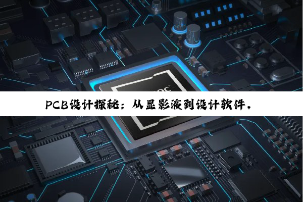 PCB设计探秘:从显影液到设计软件,解码电子行业的智慧桥梁