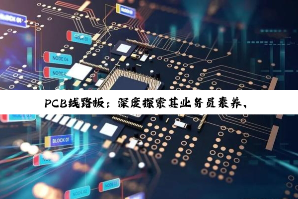 PCB线路板：深度探索其业务员素养、制作工艺与设计精髓