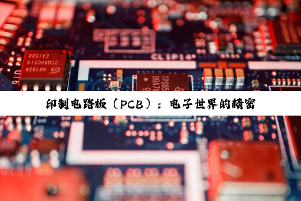 印制电路板（PCB）：电子世界的精密桥梁与艺术融合之旅