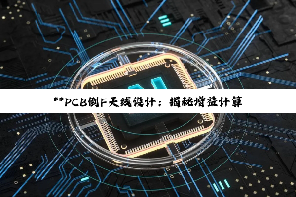 **PCB倒F天线设计:揭秘增益计算、阻抗匹配与宽度优化的智慧之旅**