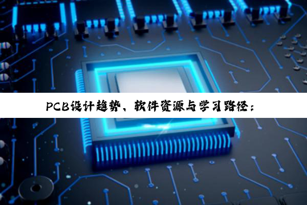 PCB设计趋势、软件资源与学习路径：深度探索硬件工程师的成长之道