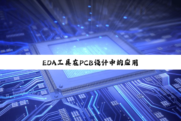 EDA工(gōng)具(jù)在(zài)PCB设(shè)计(jì)中(zhōng)的(de)应(yīng)用(yòng)